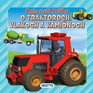 Moja malá knižka o traktoroch, vlakoch a kamiónoch