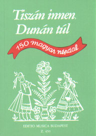 Tiszán innen, Dunán túl: 150 Hungarian Folksongs - Tiszán innen, Dunán túl: 150 magyar népdal